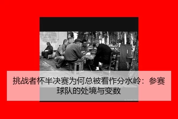 挑战者杯半决赛为何总被看作分水岭：参赛球队的处境与变数