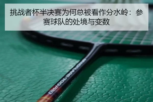 挑战者杯半决赛为何总被看作分水岭：参赛球队的处境与变数